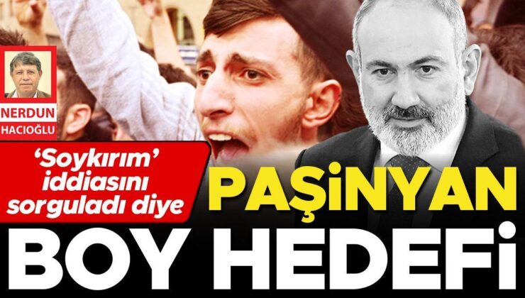 ‘Soykırım’ iddiasını sorguladı diye Paşinyan boy hedefi