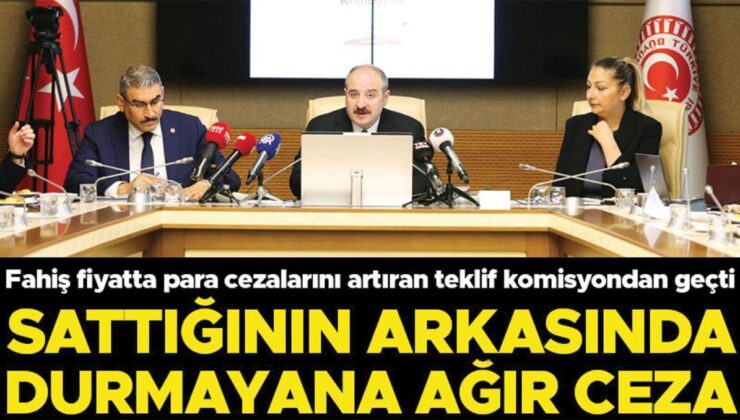 Fahiş fiyatta para cezalarını artıran teklif komisyondan geçti: Sattığının arkasında durmayana ağır ceza