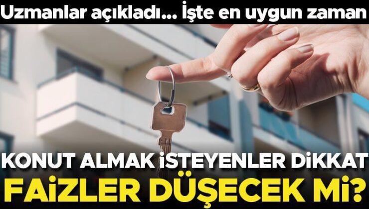 Konut almak isteyenler dikkat! Faizler düşecek mi? Uzmanlar açıkladı… İşte en uygun zaman