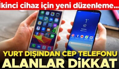 Yurt dışından cep telefonu alanlar dikkat! İkinci cihaz için yeni düzenleme