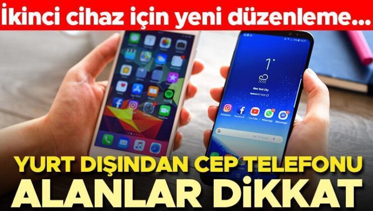 Yurt dışından cep telefonu alanlar dikkat! İkinci cihaz için yeni düzenleme