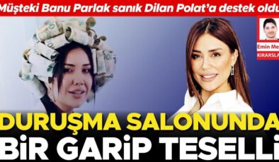 Duruşma salonunda bir garip teselli! Müşteki Banu Parlak sanık Dilan Polat’a destek oldu