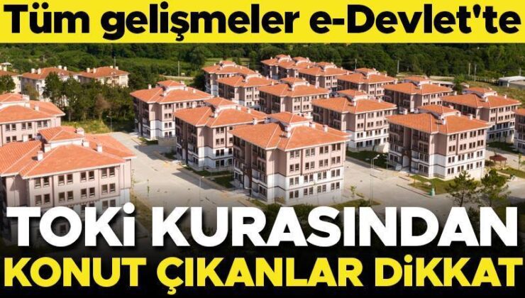 TOKİ’den konut çıkanlar dikkat! Tüm gelişmeler e-Devlet’te