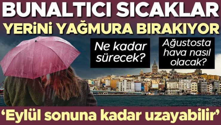 Bunaltıcı sıcaklar yerine yağmura bırakıyor! Ne kadar sürecek? Ağustosta hava nasıl olacak? ‘Eylül sonuna kadar uzayabilir’