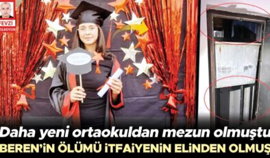 Beren’in ölümü itfaiyenin elinden olmuş… Daha yeni ortaokuldan mezun olmuştu