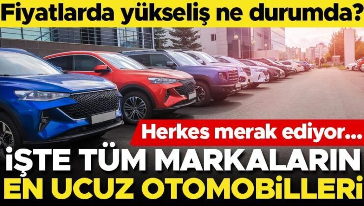 Herkes merak ediyor! Otomobil fiyatları yükseldi mi? İşte tüm markaların en ucuz otomobilleri