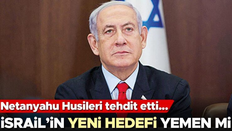 İsrail’in yeni hedefi Yemen mi! Netanyahu Husileri tehdit etti