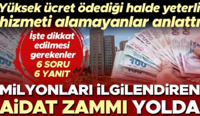 Milyonları ilgilendiren aidat zammı yolda! Yüksek ücret ödediği halde yeterli hizmeti alamayanlar anlattı… İşte dikkat edilmesi gerekenler | 6 SORU 6 YANIT