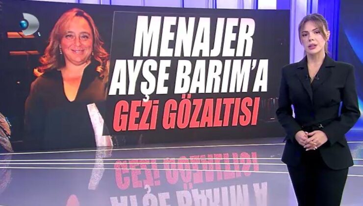 Menajer Ayşe Barım’a Gezi gözaltısı… Kanal D Haber Barım’ın Gezi tapelerine ulaştı