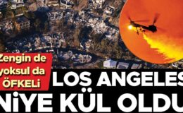 Zengin de yoksul da öfkeli: Los Angeles niye kül oldu… Suçlu aranıyor