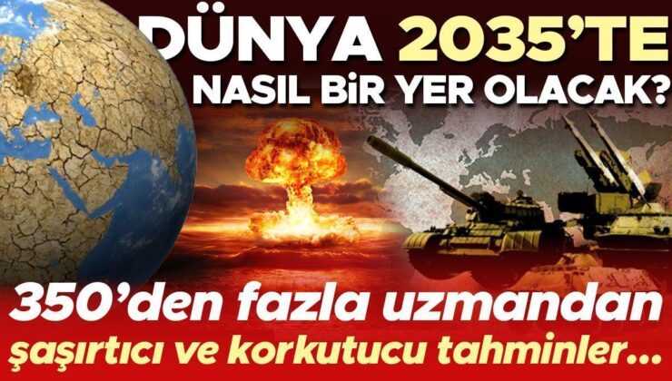 Dünya 2035’te nasıl bir yer olacak? 357 uluslararası uzmandan şaşırtıcı ve korkutucu tahminler…